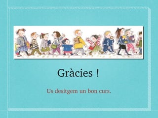 Gràcies ! 
Us desitgem un bon curs. 
