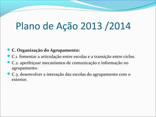 Plano de Ação 2013 /2014
 C. Organização do Agrupamento:
 C.1. fomentar a articulação entre escolas e a transição entre ciclos.
 C.2. aperfeiçoar mecanismos de comunicação e informação no

agrupamento.
 C.3. desenvolver a interação das escolas do agrupamento com o
exterior.

EB1/JI Anta 2

 