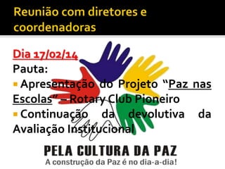 Dia 17/02/14
Pauta:
 Apresentação do Projeto “Paz nas
Escolas” – Rotary Club Pioneiro
 Continuação da devolutiva da
Avaliação Institucional

 