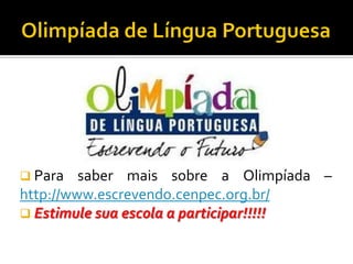  Para

saber mais sobre a Olimpíada –
http://www.escrevendo.cenpec.org.br/
 Estimule sua escola a participar!!!!!

 