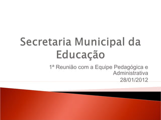 1ª Reunião com a Equipe Pedagógica e
                       Administrativa
                          28/01/2012
 