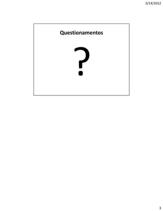 3/14/2012




Questionamentos




    ?


                         3
 