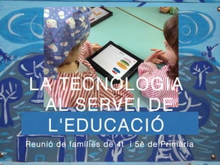 LA TECNOLOGIA
AL SERVEI DE
L'EDUCACIÓ
Reunió de famílies de 4t i 5è de Primària
 