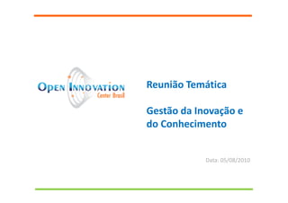Reunião Temática
Gestão da Inovação e
do Conhecimento
Data: 05/08/2010
 