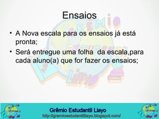 Ensaios
• A Nova escala para os ensaios já está
pronta;
• Será entregue uma folha da escala,para
cada aluno(a) que for fazer os ensaios;
 