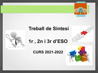 Treball de Síntesi
1r , 2n i 3r d’ESO
CURS 2021-2022
 
