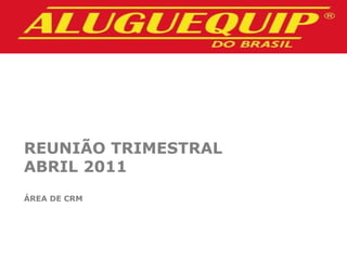 REUNIÃO TRIMESTRAL
ABRIL 2011
ÁREA DE CRM
 