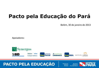Pacto pela Educação do Pará
                 Belém, 30 de janeiro de 2013




 Apoiadores:
 