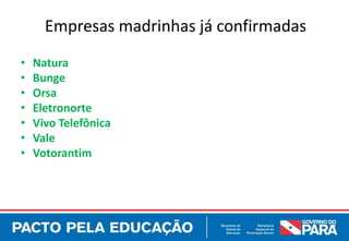 Empresas madrinhas já confirmadas
•   Natura
•   Bunge
•   Orsa
•   Eletronorte
•   Vivo Telefônica
•   Vale
•   Votorantim
 