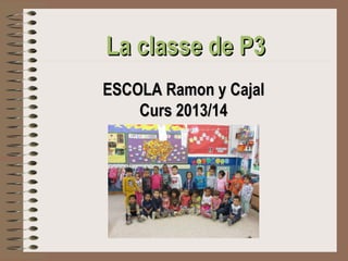 La classe de P3
ESCOLA Ramon y Cajal
Curs 2013/14

 