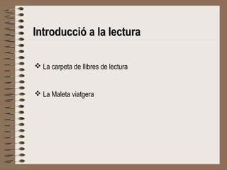 IInnttrroodduucccciióó aa llaa lleeccttuurraa 
 La carpeta de llibres de lectura 
 La Maleta viatgera 
 