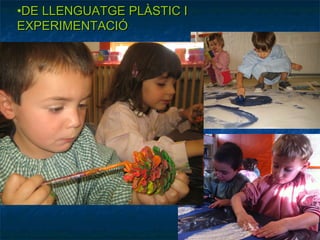 •DE LLENGUATGE PLÀSTIC I
EXPERIMENTACIÓ
 