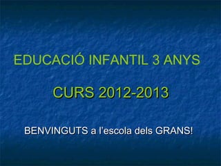 EDUCACIÓ INFANTIL 3 ANYS

      CURS 2012-2013

 BENVINGUTS a l’escola dels GRANS!
 