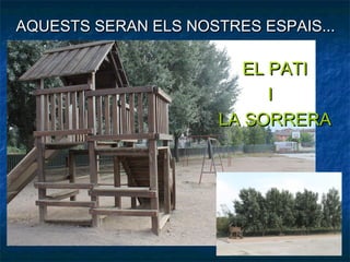 AQUESTS SERAN ELS NOSTRES ESPAIS...

                         EL PATI
                            I
                      LA SORRERA
 