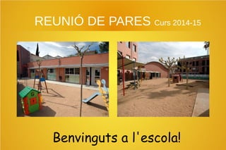 REUNIÓ DE PARES Curs 2014-15 
Benvinguts a l'escola! 
 
