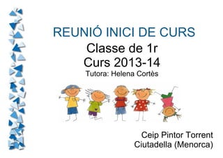 REUNIÓ INICI DE CURS
Classe de 1r
Curs 2013-14
Tutora: Helena Cortès
Ceip Pintor Torrent
Ciutadella (Menorca)
 