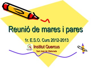 Reunió de mares i pares
     1r. E.S.O. Curs 2012-2013
           Institut Quercus
           Sant Joan de Vilatorrada
 