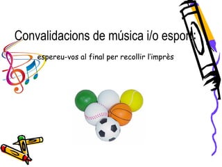 Convalidacions de música i/o esport:
espereu-vos al final per recollir l’imprès
 