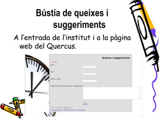 Bústia de queixes i
suggeriments
A l’entrada de l’institut i a la pàgina
web del Quercus.
 