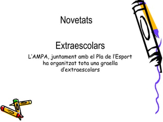Extraescolars
L’AMPA, juntament amb el Pla de l’Esport
ha organitzat tota una graella
d’extraescolars
Novetats
 