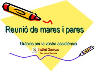 Reunió de mares i paresReunió de mares i pares
Gràcies per la vostra assistènciaGràcies per la vostra assistència
Institut QuercusInstitut Quercus
Sant Joan de VilatorradaSant Joan de Vilatorrada
 