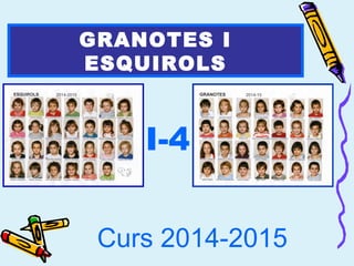 GRANOTES I 
ESQUIROLS 
I-4 
Curs 2014-2015 
 