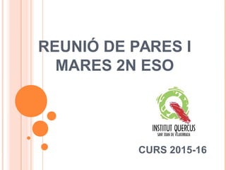 REUNIÓ DE PARES I
MARES 2N ESO
CURS 2015-16
 
