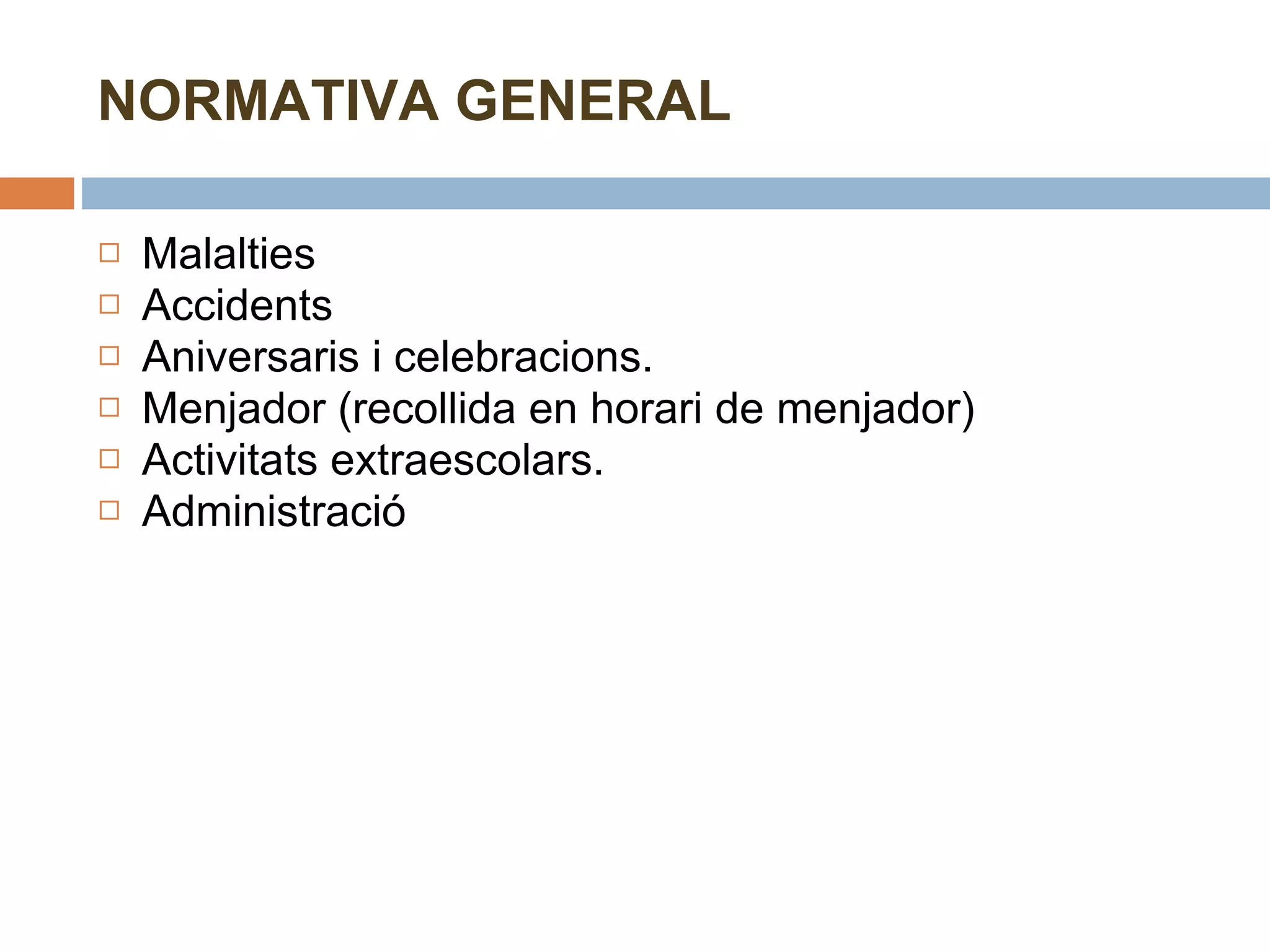 NORMATIVA GENERAL Malalties Accidents Aniversaris i celebracions. Menjador (recollida en horari de menjador) Activitats extraescolars. Administració 