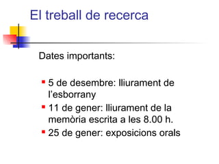 El treball de recerca
Dates importants:
n 5 de desembre: lliurament de
l’esborrany
n 11 de gener: lliurament de la
memòria escrita a les 8.00 h.
n 25 de gener: exposicions orals
ITUTQUERCUS
 