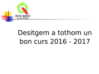 Desitgem a tothom un
bon curs 2016 - 2017
 