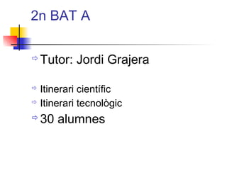 2n BAT A
ðTutor: Jordi Grajera
ð Itinerari científic
ð Itinerari tecnològic
ð30 alumnes
ITUTQUERCUS
 