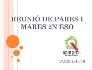 REUNIÓ DE PARES I
MARES 2N ESO
CURS 2014-15
 