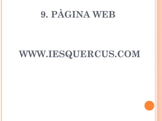 9. PÀGINA WEB
WWW.IESQUERCUS.COM
 