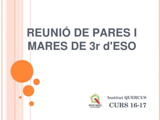 REUNIÓ DE PARES I
MARES DE 3r d'ESO
          Institut QUERCUS
                      CURS 16­17
 