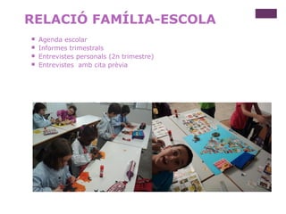RELACIÓ FAMÍLIA-ESCOLA
 Agenda escolar
 Informes trimestrals
 Entrevistes personals (2n trimestre)
 Entrevistes amb cita prèvia
 
