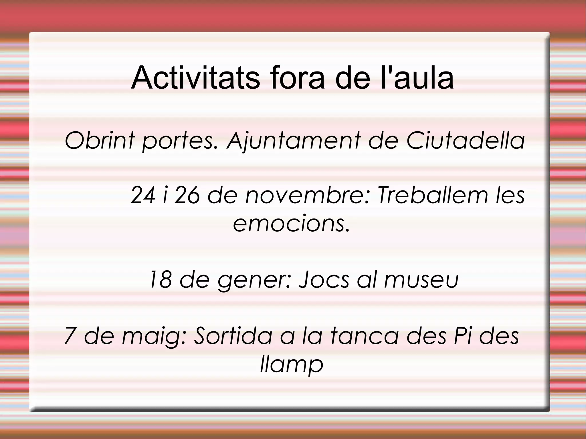 Activitats fora de l'aula
Obrint portes. Ajuntament de Ciutadella
24 i 26 de novembre: Treballem les
emocions.
18 de gener: Jocs al museu
7 de maig: Sortida a la tanca des Pi des
llamp
 