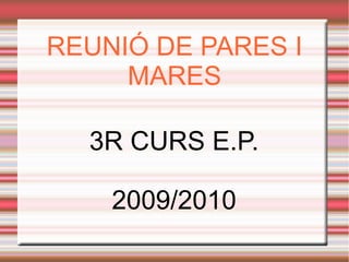 REUNIÓ DE PARES I
MARES
3R CURS E.P.
2009/2010
 