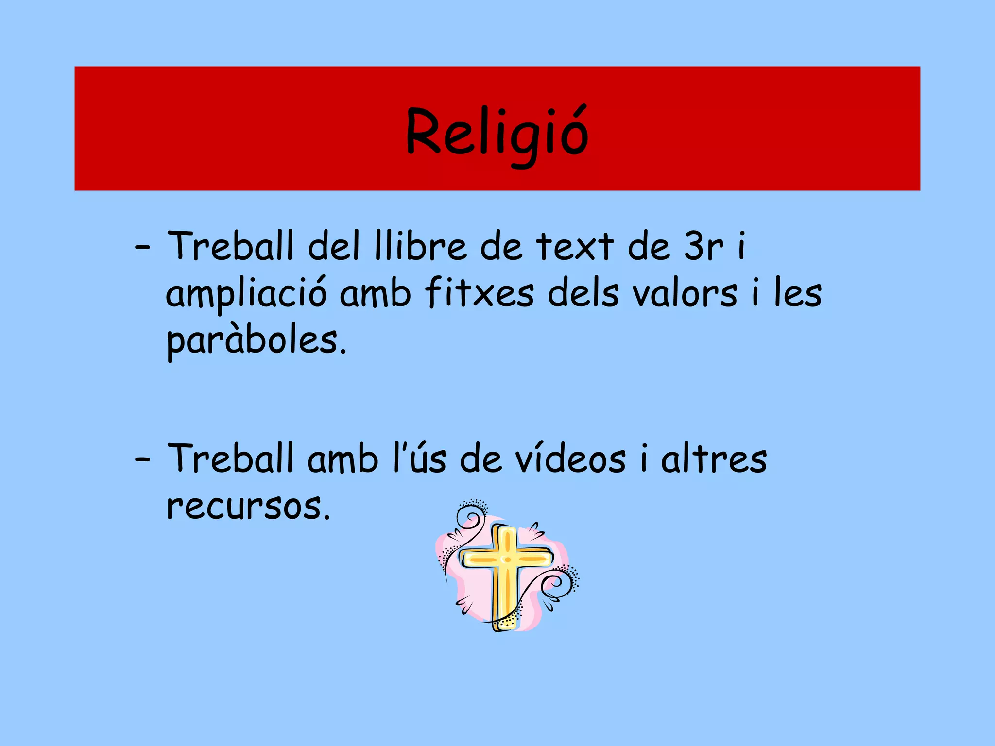 Religió
– Treball del llibre de text de 3r i
ampliació amb fitxes dels valors i les
paràboles.
– Treball amb l’ús de vídeos i altres
recursos.

 