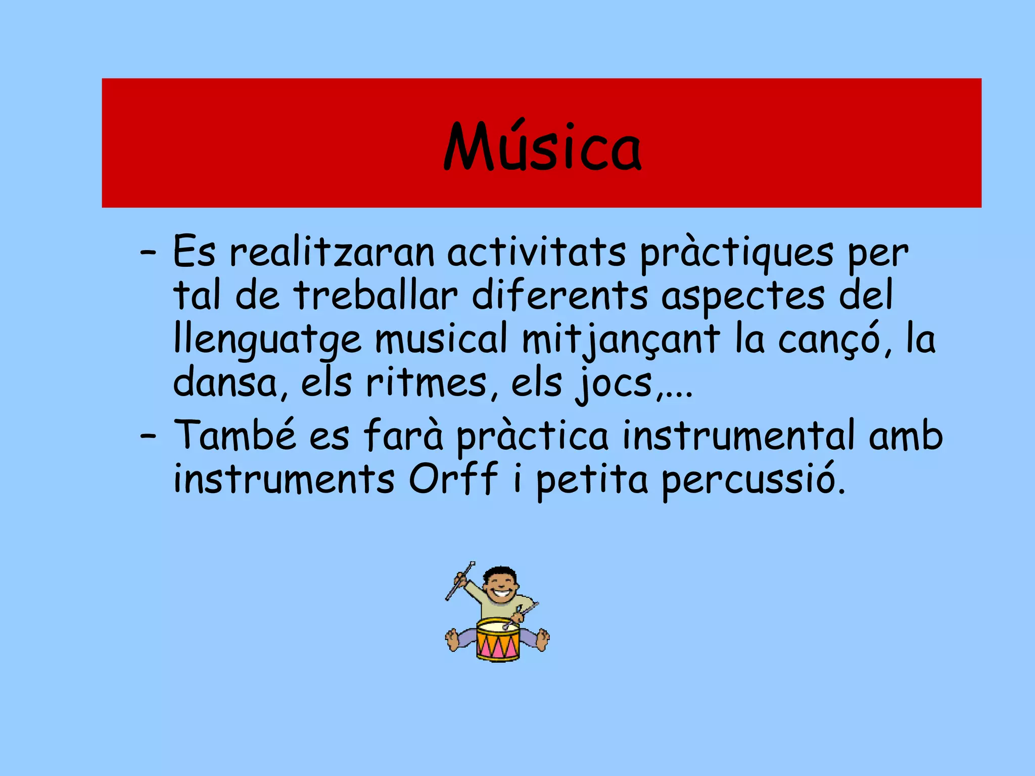 Música

Música

– Es realitzaran activitats pràctiques per
tal de treballar diferents aspectes del
llenguatge musical mitjançant la cançó, la
dansa, els ritmes, els jocs,...
– També es farà pràctica instrumental amb
instruments Orff i petita percussió.

 