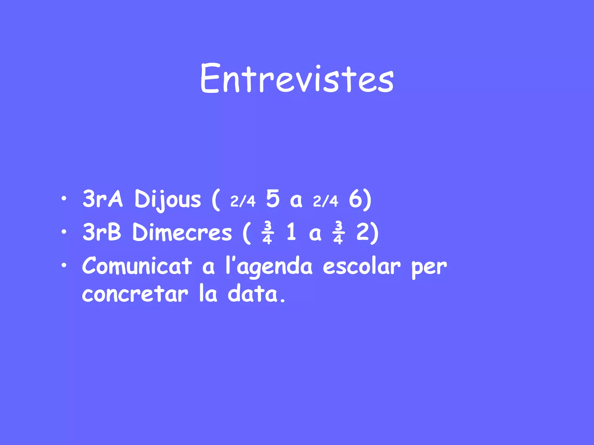 Entrevistes
• 3rA Dijous ( 2/4 5 a 2/4 6)
• 3rB Dimecres ( ¾ 1 a ¾ 2)
• Comunicat a l’agenda escolar per
concretar la data.

 