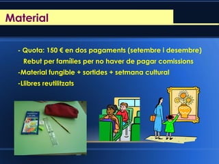 Reunió d’inici de curs
- Quota: 150 € en dos pagaments (setembre i desembre)
Rebut per famílies per no haver de pagar comissions
-Material fungible + sortides + setmana cultural
-Llibres reutilitzats
Material
 