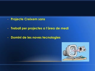 - Projecte Creixem sans
- Treball per projectes a l’àrea de medi
- Domini de les noves tecnologies
 