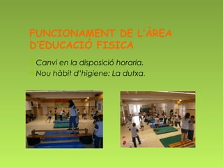 FUNCIONAMENT DE L’ÀREA
D’EDUCACIÓ FISICA
 Canvien la disposició horaria.
 Nou hàbit d’higiene: La dutxa.
 