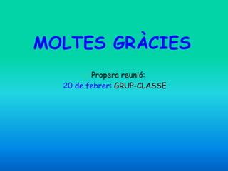 MOLTES GRÀCIES
○ Propera reunió:
20 de febrer: GRUP-CLASSE
 