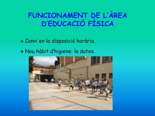 FUNCIONAMENT DE L’ÀREA
D’EDUCACIÓ FÍSICA
❖ Canvi en la disposició horària.
❖ Nou hàbit d’higiene: la dutxa.
 