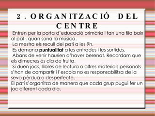 2. ORGANITZACIÓ  DEL CENTRE Entren per la porta d’educació primària i fan una fila baix al pati, quan sona la música.  
