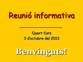 Reunió informativa
Quart Curs
3 d’octubre del 2013

Benvinguts!

 