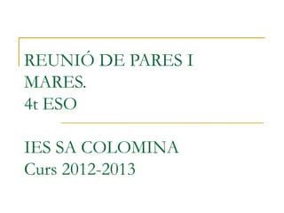 REUNIÓ DE PARES I
MARES.
4t ESO

IES SA COLOMINA
Curs 2012-2013
 