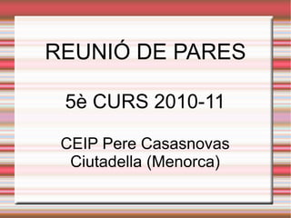 REUNIÓ DE PARES
5è CURS 2010-11
CEIP Pere Casasnovas
Ciutadella (Menorca)
 