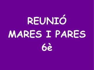 REUNIÓ
MARES I PARES
6è
 